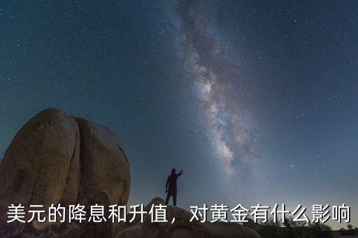 美元的降息和升值，對黃金有什么影響