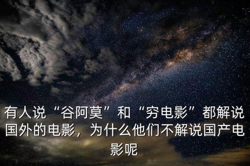 有人說“谷阿莫”和“窮電影”都解說國外的電影，為什么他們不解說國產(chǎn)電影呢