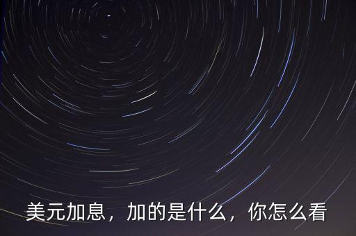美元加息，加的是什么，你怎么看