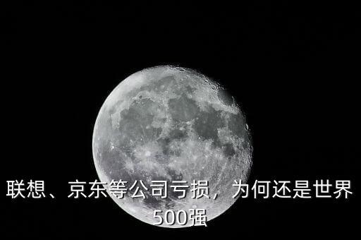 聯(lián)想、京東等公司虧損，為何還是世界500強(qiáng)
