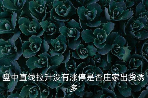 盤(pán)中直線(xiàn)拉升沒(méi)有漲停是否莊家出貨誘多