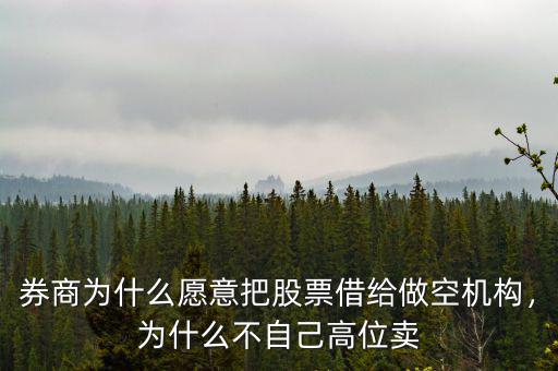 券商為什么愿意把股票借給做空機(jī)構(gòu)，為什么不自己高位賣(mài)