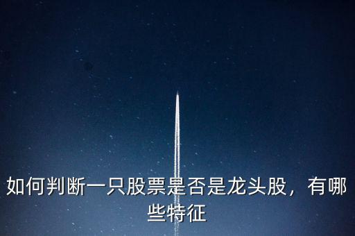 如何判斷一只股票是否是龍頭股，有哪些特征