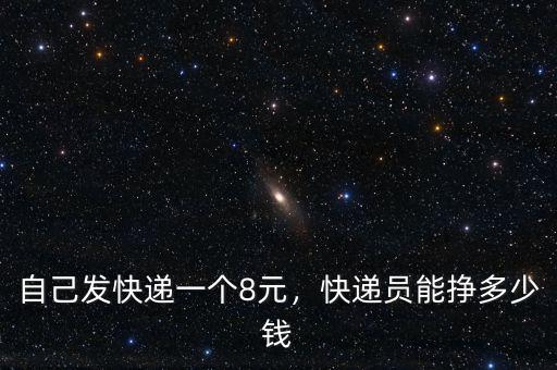自己發(fā)快遞一個8元，快遞員能掙多少錢