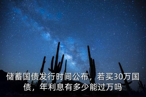 儲(chǔ)蓄國(guó)債發(fā)行時(shí)間公布，若買30萬(wàn)國(guó)債，年利息有多少能過(guò)萬(wàn)嗎