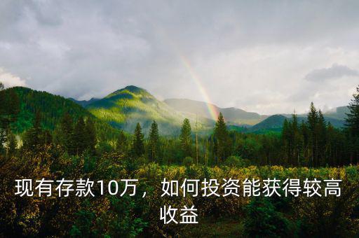 現(xiàn)有存款10萬(wàn)，如何投資能獲得較高收益