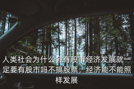 人類社會為什么會有股市經(jīng)濟(jì)發(fā)展就一定要有股市嗎不搞股票，經(jīng)濟(jì)能不能照樣發(fā)展
