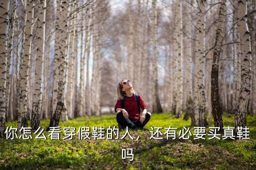 你怎么看穿假鞋的人，還有必要買真鞋嗎