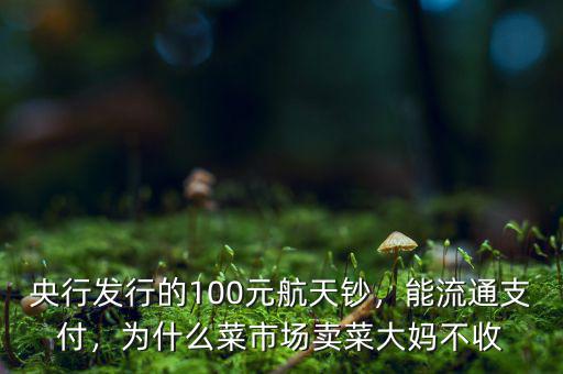 央行發(fā)行的100元航天鈔，能流通支付，為什么菜市場(chǎng)賣菜大媽不收