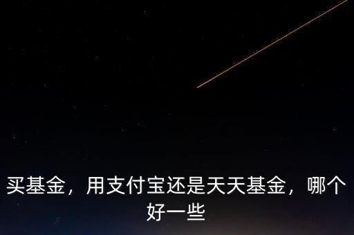 買基金，用支付寶還是天天基金，哪個好一些