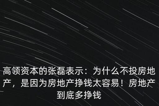 高領(lǐng)資本的張磊表示：為什么不投房地產(chǎn)，是因?yàn)榉康禺a(chǎn)掙錢太容易！房地產(chǎn)到底多掙錢