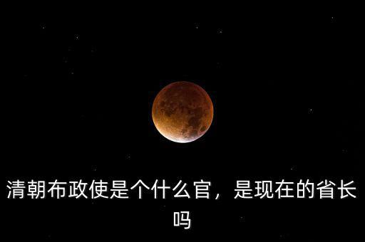 清朝布政使是個什么官，是現(xiàn)在的省長嗎