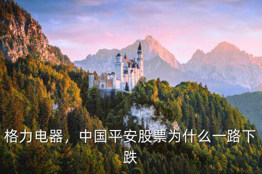 格力電器，中國平安股票為什么一路下跌