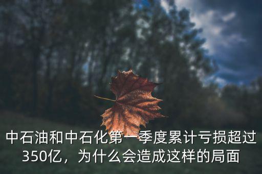 中石油和中石化第一季度累計(jì)虧損超過350億，為什么會(huì)造成這樣的局面
