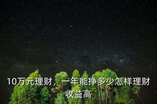 10萬(wàn)元理財(cái)，一年能掙多少怎樣理財(cái)收益高