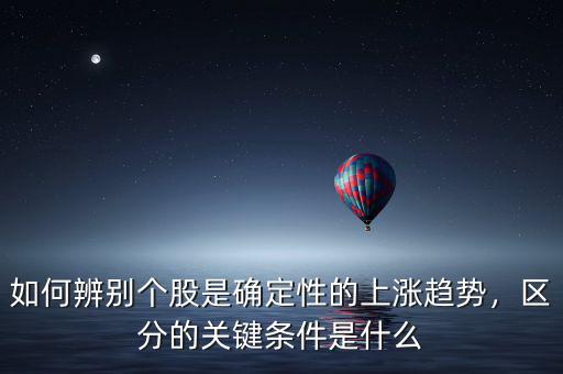 如何辨別個股是確定性的上漲趨勢，區(qū)分的關(guān)鍵條件是什么