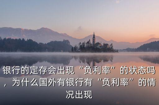 銀行的定存會出現(xiàn)“負利率”的狀態(tài)嗎，為什么國外有銀行有“負利率”的情況出現(xiàn)