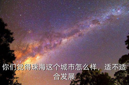 你們覺得珠海這個城市怎么樣，適不適合發(fā)展