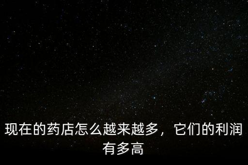 現(xiàn)在的藥店怎么越來越多，它們的利潤有多高