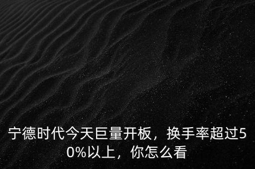 寧德時(shí)代今天巨量開板，換手率超過50%以上，你怎么看