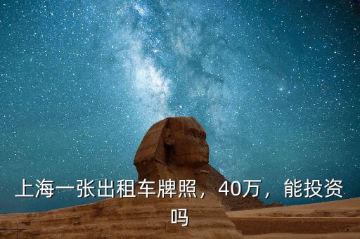 上海一張出租車牌照，40萬(wàn)，能投資嗎