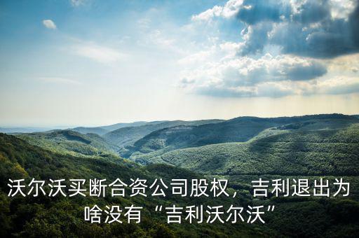 沃爾沃買(mǎi)斷合資公司股權(quán)，吉利退出為啥沒(méi)有“吉利沃爾沃”