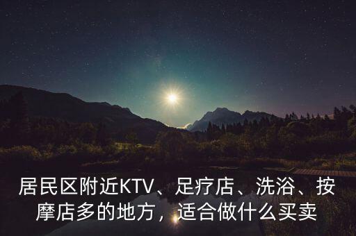 居民區(qū)附近KTV、足療店、洗浴、按摩店多的地方，適合做什么買賣