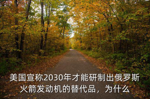 美國宣稱2030年才能研制出俄羅斯火箭發(fā)動機的替代品，為什么