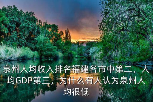 泉州人均收入排名福建各市中第二，人均GDP第三，為什么有人認(rèn)為泉州人均很低