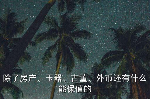 除了房產(chǎn)、玉器、古董、外幣還有什么能保值的