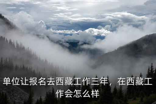 單位讓報(bào)名去西藏工作三年，在西藏工作會(huì)怎么樣