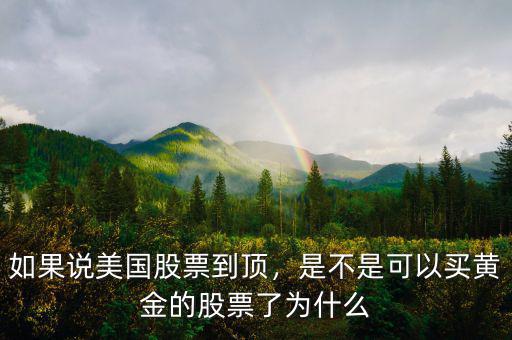 如果說(shuō)美國(guó)股票到頂，是不是可以買(mǎi)黃金的股票了為什么