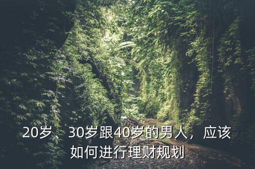 20歲、30歲跟40歲的男人，應(yīng)該如何進(jìn)行理財(cái)規(guī)劃