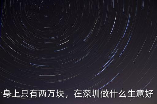 身上只有兩萬塊，在深圳做什么生意好