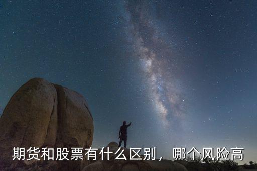期貨和股票有什么區(qū)別，哪個(gè)風(fēng)險(xiǎn)高