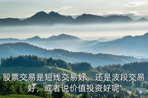 股票交易是短線交易好，還是波段交易好，或者說(shuō)價(jià)值投資好呢