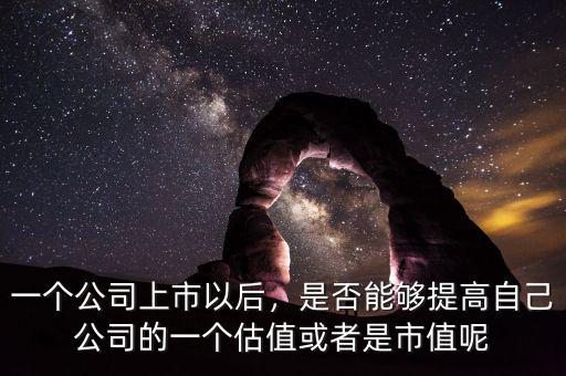 一個(gè)公司上市以后，是否能夠提高自己公司的一個(gè)估值或者是市值呢