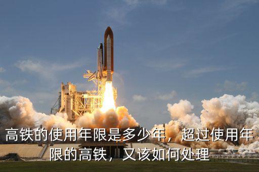 高鐵的使用年限是多少年，超過使用年限的高鐵，又該如何處理