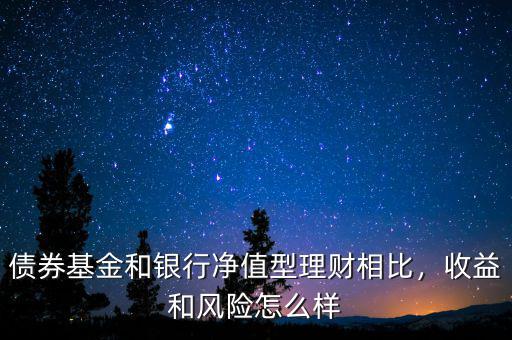 債券基金和銀行凈值型理財(cái)相比，收益和風(fēng)險(xiǎn)怎么樣