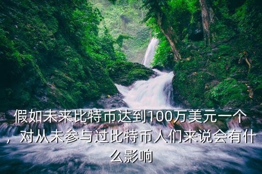 假如未來比特幣達(dá)到100萬美元一個(gè)，對從未參與過比特幣人們來說會(huì)有什么影響