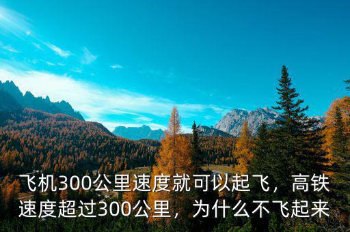 飛機(jī)300公里速度就可以起飛，高鐵速度超過(guò)300公里，為什么不飛起來(lái)