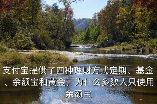 支付寶提供了四種理財方式定期、基金、余額寶和黃金，為什么多數(shù)人只使用余額寶