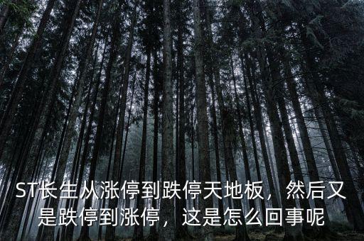 ST長(zhǎng)生從漲停到跌停天地板，然后又是跌停到漲停，這是怎么回事呢