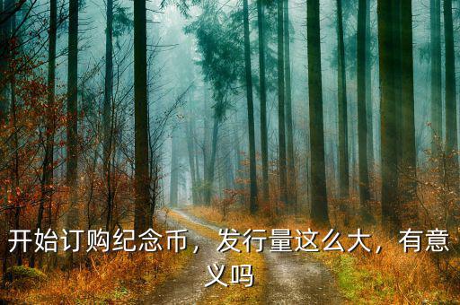開始訂購紀(jì)念幣，發(fā)行量這么大，有意義嗎