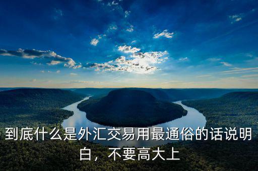 到底什么是外匯交易用最通俗的話說明白，不要高大上