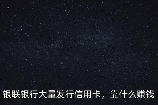 銀聯(lián)銀行大量發(fā)行信用卡，靠什么賺錢