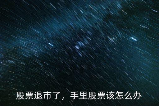 股票退市了，手里股票該怎么辦