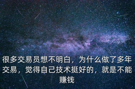 很多交易員想不明白，為什么做了多年交易，覺得自己技術(shù)挺好的，就是不能賺錢