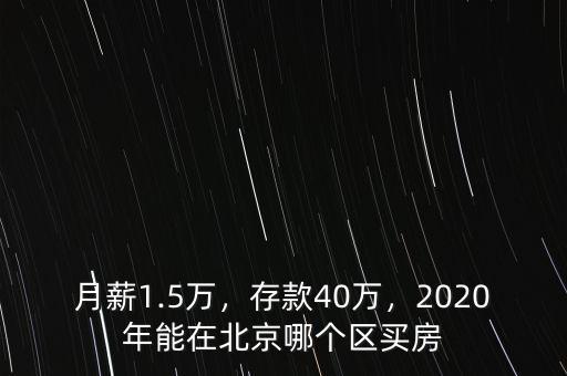 月薪1.5萬，存款40萬，2020年能在北京哪個區(qū)買房