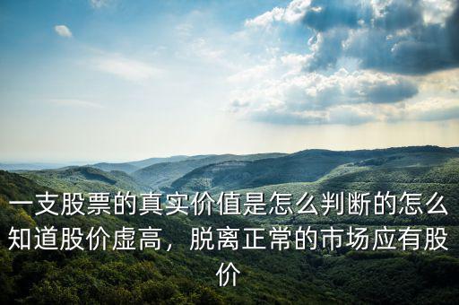 一支股票的真實價值是怎么判斷的怎么知道股價虛高，脫離正常的市場應有股價